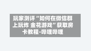 玩家测评“如何在微信群上玩炸 金花游戏”获取房卡教程-哔哩哔哩