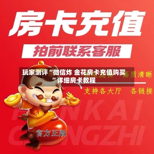 玩家测评“微信炸 金花房卡充值购买”详细房卡教程-第3张图片
