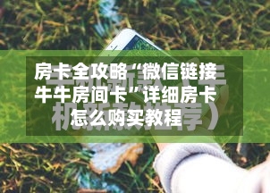 房卡全攻略“微信链接牛牛房间卡”详细房卡怎么购买教程