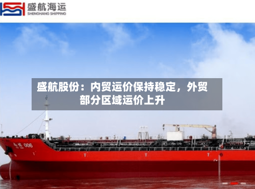 盛航股份：内贸运价保持稳定，外贸部分区域运价上升-第2张图片