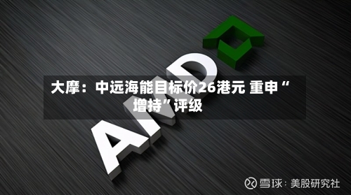 大摩：中远海能目标价26港元 重申“增持	”评级-第3张图片
