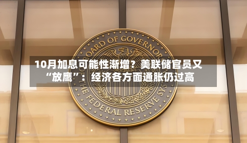 10月加息可能性渐增？美联储官员又“放鹰”：经济各方面通胀仍过高-第2张图片