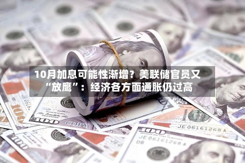 10月加息可能性渐增？美联储官员又“放鹰”：经济各方面通胀仍过高-第3张图片