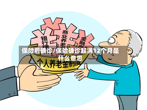 保险后确诊/保险确诊起满12个月是什么意思-第2张图片