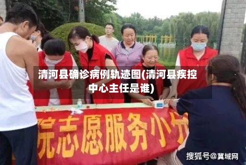 清河县确诊病例轨迹图(清河县疾控中心主任是谁)-第2张图片