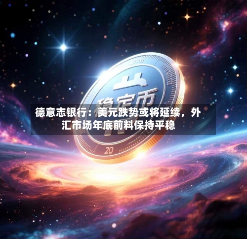 德意志银行：美元跌势或将延续	，外汇市场年底前料保持平稳-第3张图片