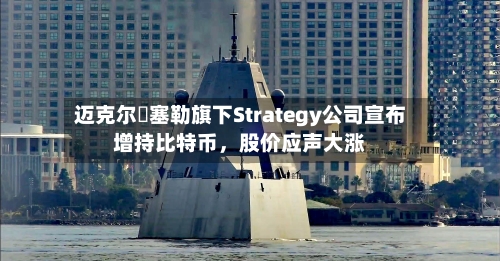 迈克尔・塞勒旗下Strategy公司宣布增持比特币，股价应声大涨-第3张图片