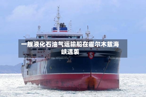 一艘液化石油气运输船在霍尔木兹海峡遇袭-第2张图片