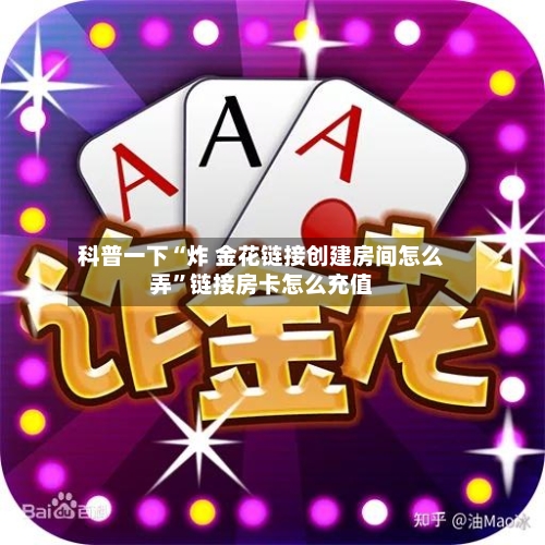 科普一下“炸 金花链接创建房间怎么弄”链接房卡怎么充值