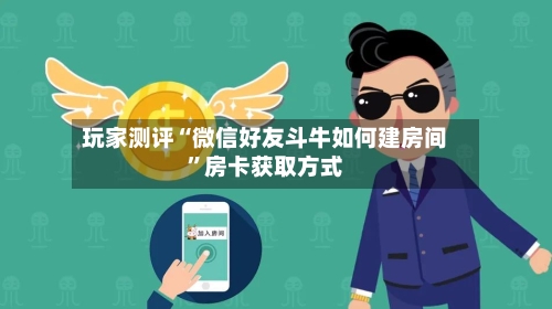 玩家测评“微信好友斗牛如何建房间”房卡获取方式-第2张图片