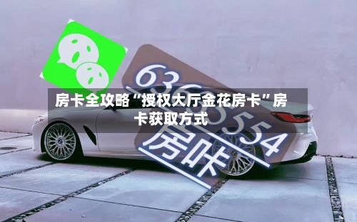 房卡全攻略“授权大厅金花房卡”房卡获取方式-第2张图片