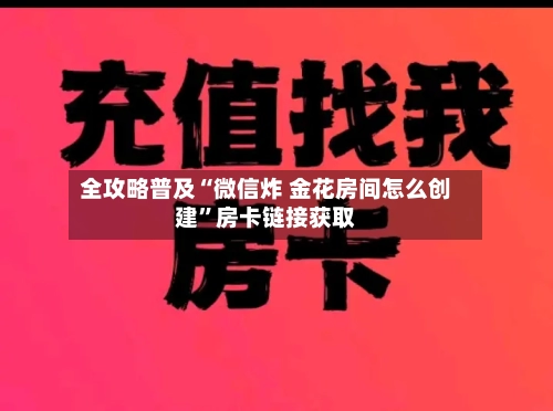 全攻略普及“微信炸 金花房间怎么创建	”房卡链接获取-第2张图片