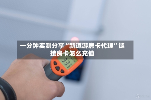 一分钟实测分享“新道游房卡代理”链接房卡怎么充值-第2张图片