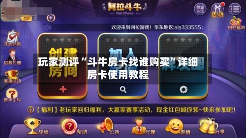 玩家测评“斗牛房卡找谁购买”详细房卡使用教程-第2张图片