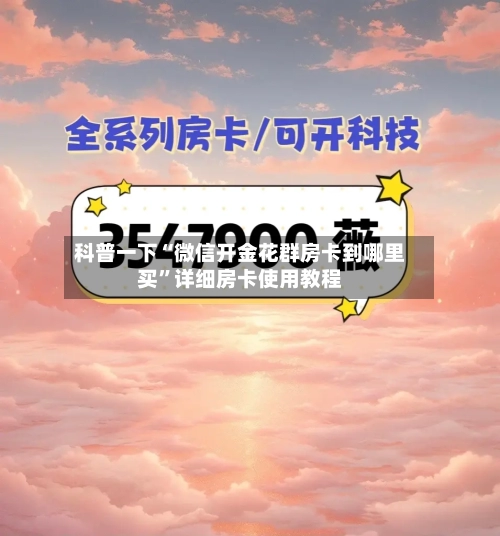 科普一下“微信开金花群房卡到哪里买”详细房卡使用教程-第2张图片