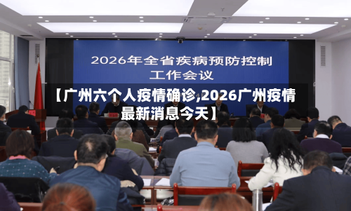 【广州六个人疫情确诊,2026广州疫情最新消息今天】-第2张图片