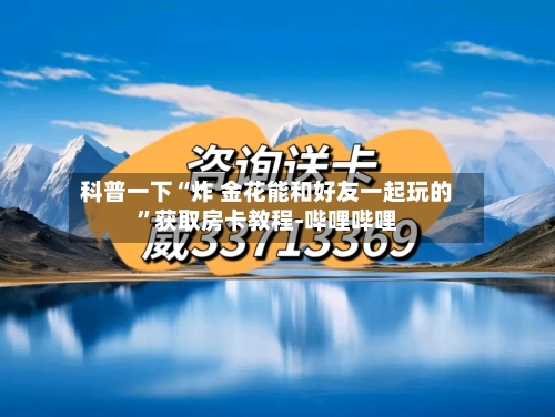 科普一下“炸 金花能和好友一起玩的”获取房卡教程-哔哩哔哩-第2张图片