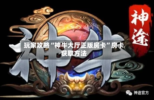 玩家攻略“神牛大厅正版房卡	”房卡获取方法-第2张图片