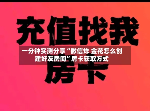 一分钟实测分享“微信炸 金花怎么创建好友房间”房卡获取方式