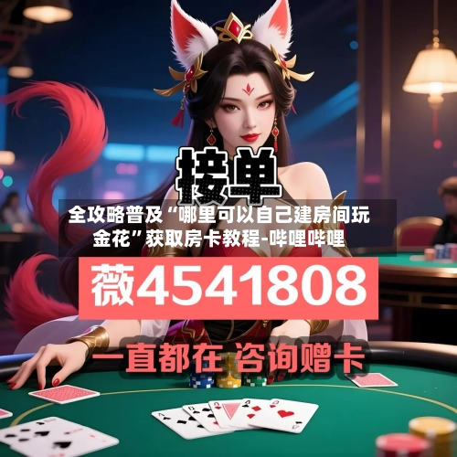 全攻略普及“哪里可以自己建房间玩金花”获取房卡教程-哔哩哔哩