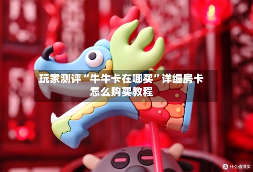 玩家测评“牛牛卡在哪买”详细房卡怎么购买教程-第2张图片