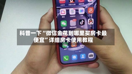 科普一下“微信金花到哪里买房卡最便宜”详细房卡使用教程-第2张图片