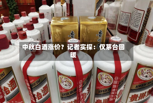 中秋白酒涨价?记者实探:仅茅台回暖-第2张图片