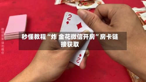 秒懂教程“炸 金花微信开房	”房卡链接获取-第2张图片