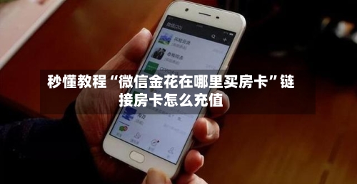 秒懂教程“微信金花在哪里买房卡”链接房卡怎么充值-第3张图片