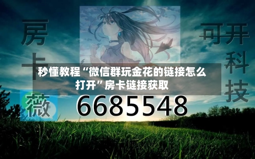 秒懂教程“微信群玩金花的链接怎么打开”房卡链接获取-第2张图片