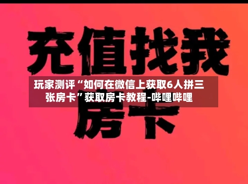 玩家测评“如何在微信上获取6人拼三张房卡”获取房卡教程-哔哩哔哩