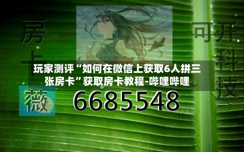 玩家测评“如何在微信上获取6人拼三张房卡”获取房卡教程-哔哩哔哩-第3张图片
