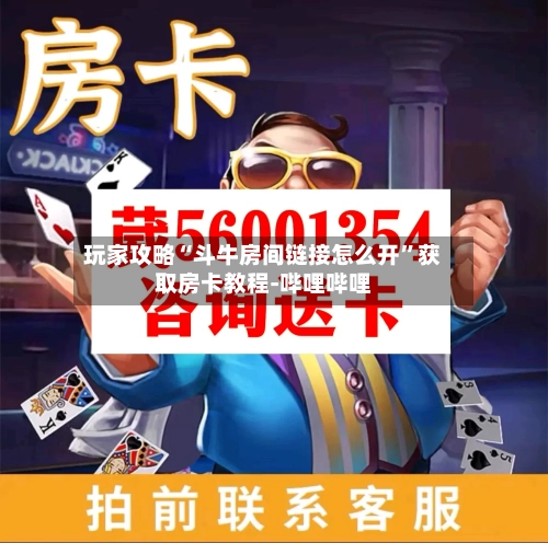 玩家攻略“斗牛房间链接怎么开	”获取房卡教程-哔哩哔哩-第2张图片