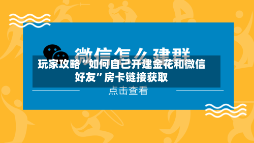 玩家攻略“如何自己开建金花和微信好友”房卡链接获取-第2张图片