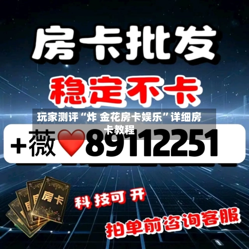 玩家测评“炸 金花房卡娱乐	”详细房卡教程-第2张图片
