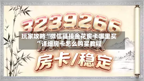 玩家攻略“微信链接金花房卡哪里买”详细房卡怎么购买教程