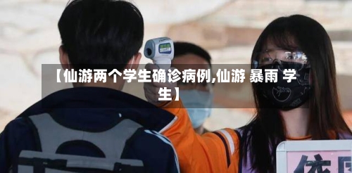 【仙游两个学生确诊病例,仙游 暴雨 学生】
