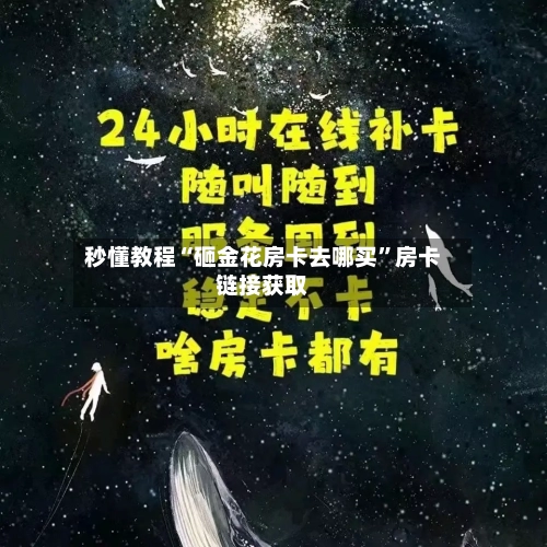 秒懂教程“砸金花房卡去哪买”房卡链接获取