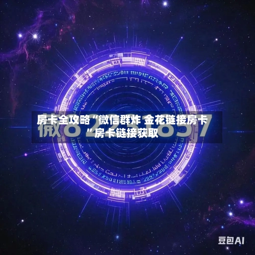 房卡全攻略“微信群炸 金花链接房卡”房卡链接获取-第3张图片