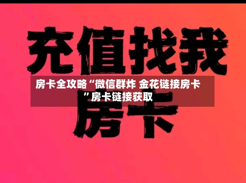 房卡全攻略“微信群炸 金花链接房卡”房卡链接获取-第2张图片