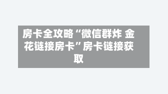 房卡全攻略“微信群炸 金花链接房卡”房卡链接获取