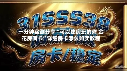 一分钟实测分享“可以建房玩的炸 金花房间卡”详细房卡怎么购买教程-第2张图片