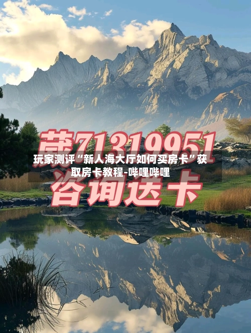 玩家测评“新人海大厅如何买房卡”获取房卡教程-哔哩哔哩