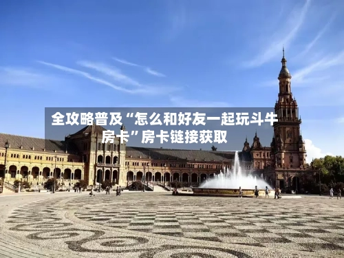 全攻略普及“怎么和好友一起玩斗牛房卡”房卡链接获取-第2张图片