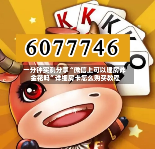 一分钟实测分享“微信上可以建房炸 金花吗	”详细房卡怎么购买教程-第2张图片