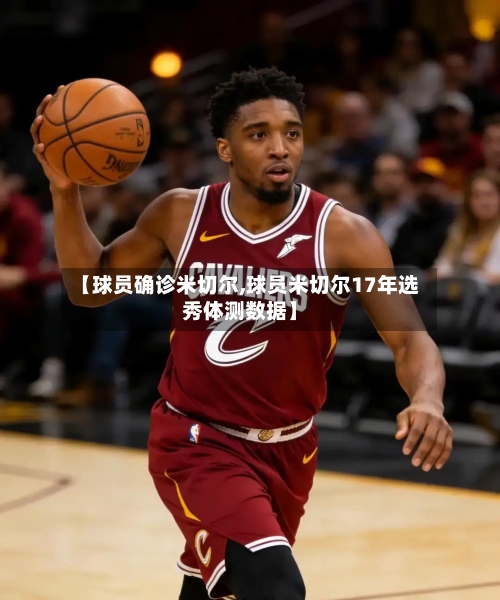 【球员确诊米切尔,球员米切尔17年选秀体测数据】