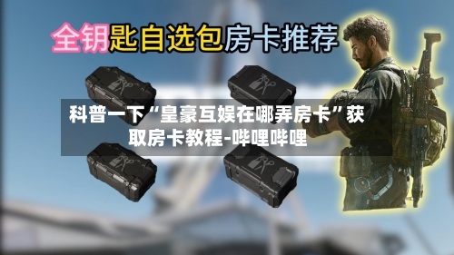 科普一下“皇豪互娱在哪弄房卡”获取房卡教程-哔哩哔哩-第2张图片