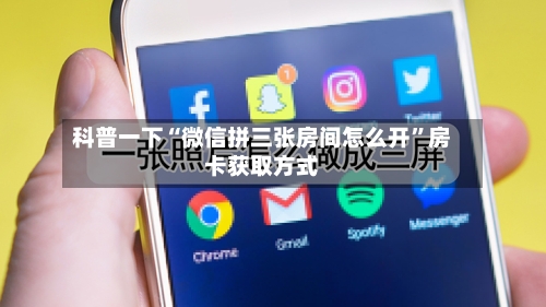 科普一下“微信拼三张房间怎么开	”房卡获取方式-第2张图片