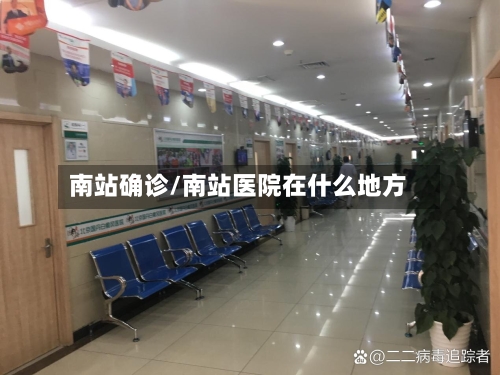 南站确诊/南站医院在什么地方-第2张图片