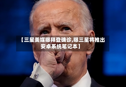 【三星美媒曝拜登确诊,曝三星将推出安卓系统笔记本】-第3张图片
